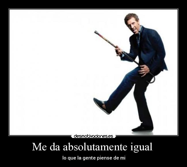 Me da absolutamente igual - lo que la gente piense de mi