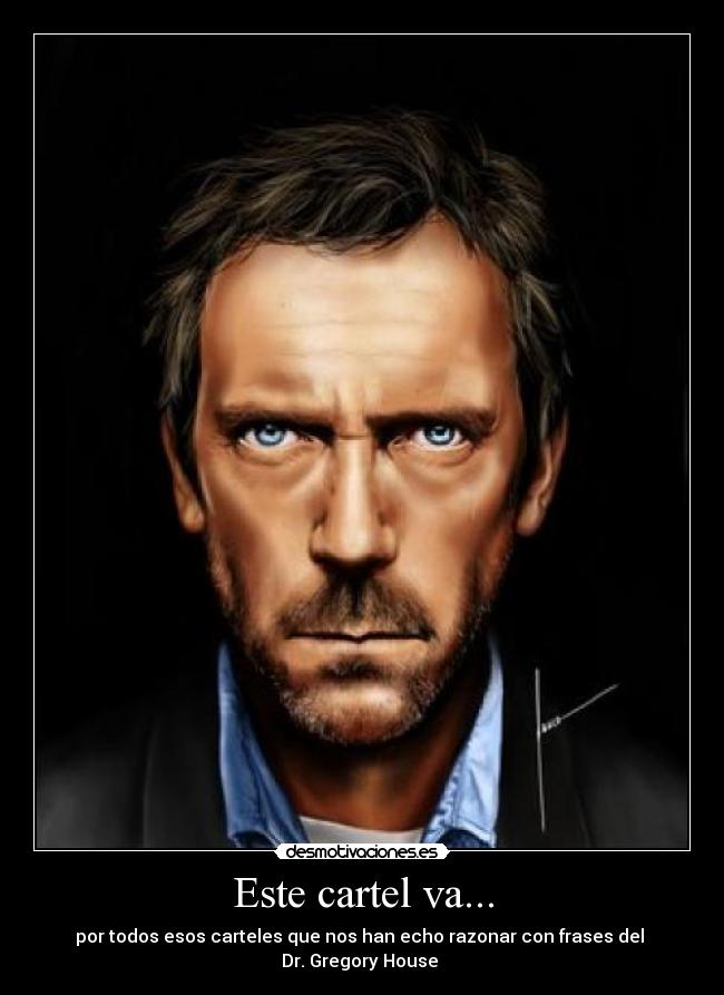 Este cartel va... - por todos esos carteles que nos han echo razonar con frases del
Dr. Gregory House