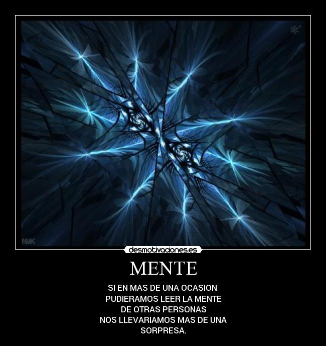 MENTE - SI EN MAS DE UNA OCASION
PUDIERAMOS LEER LA MENTE
DE OTRAS PERSONAS
NOS LLEVARIAMOS MAS DE UNA
SORPRESA.