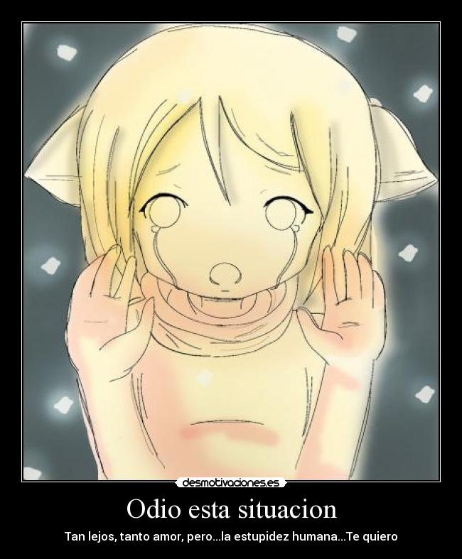 Odio esta situacion - Tan lejos, tanto amor, pero...la estupidez humana...Te quiero