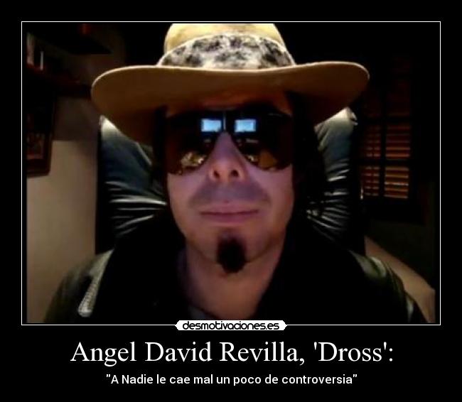 Angel David Revilla, Dross: - A Nadie le cae mal un poco de controversia