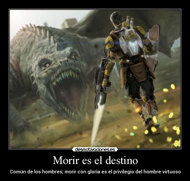 Morir es el destino - Común de los hombres; morir con gloria es el privilegio del hombre virtuoso