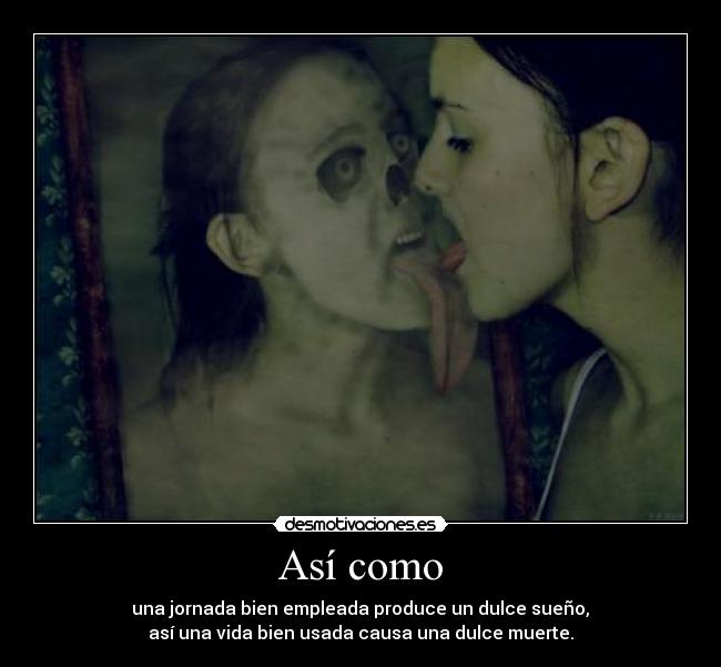 Así como -  una jornada bien empleada produce un dulce sueño, 
así una vida bien usada causa una dulce muerte.