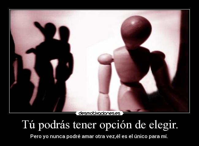 Tú podrás tener opción de elegir. -