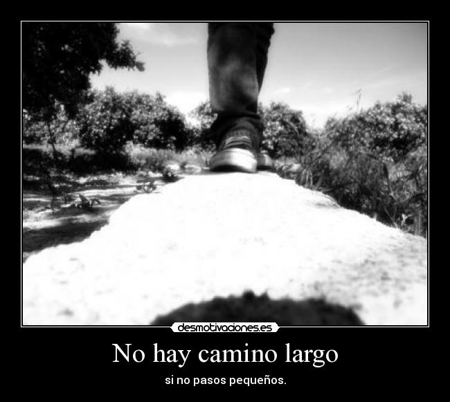 No hay camino largo - si no pasos pequeños.