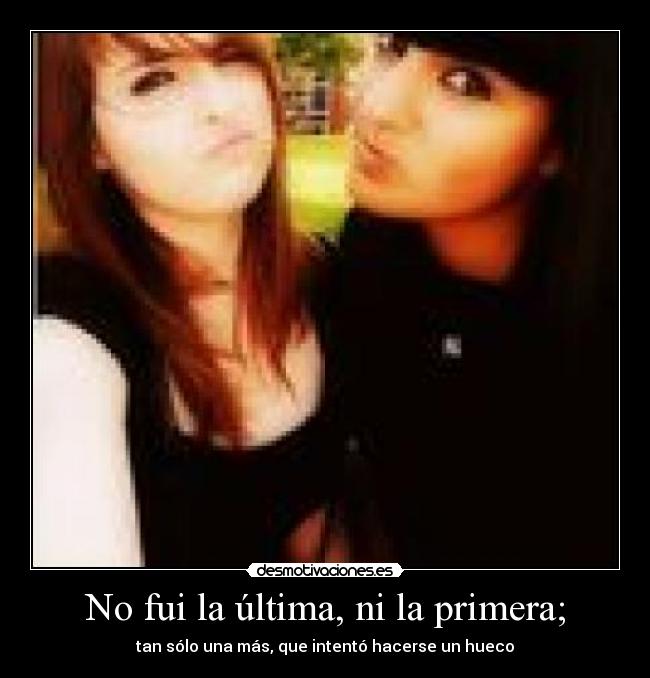 No fui la última, ni la primera; -