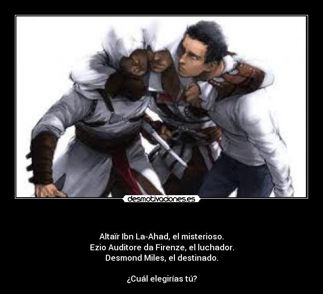   - Altaïr Ibn La-Ahad, el misterioso.
Ezio Auditore da Firenze, el luchador.
Desmond Miles, el destinado.

¿Cuál elegirías tú?