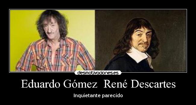 Eduardo Gómez  René Descartes - Inquietante parecido