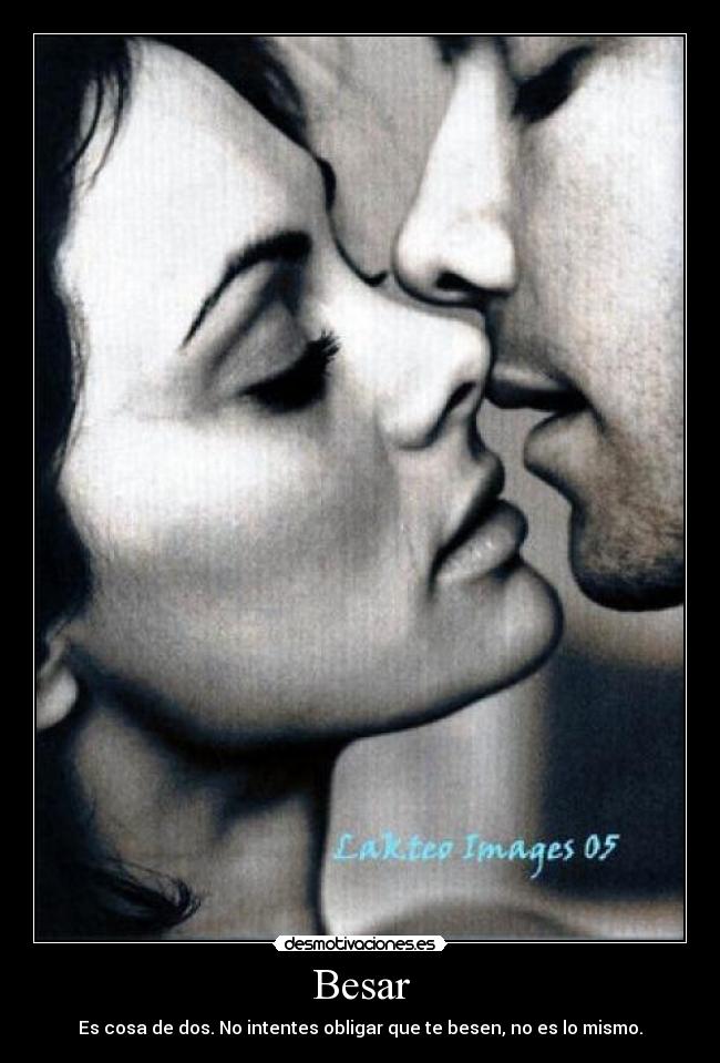 Besar - Es cosa de dos. No intentes obligar que te besen, no es lo mismo.