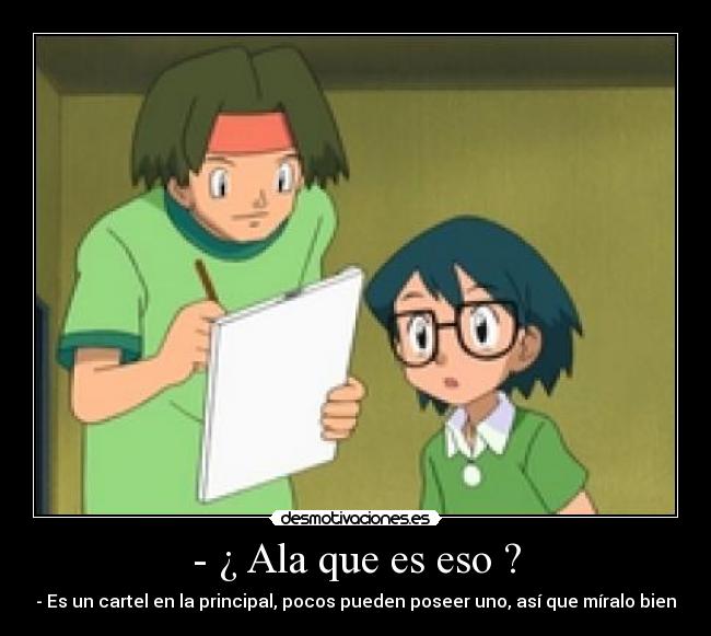 - ¿ Ala que es eso ? - - Es un cartel en la principal, pocos pueden poseer uno, así que míralo bien