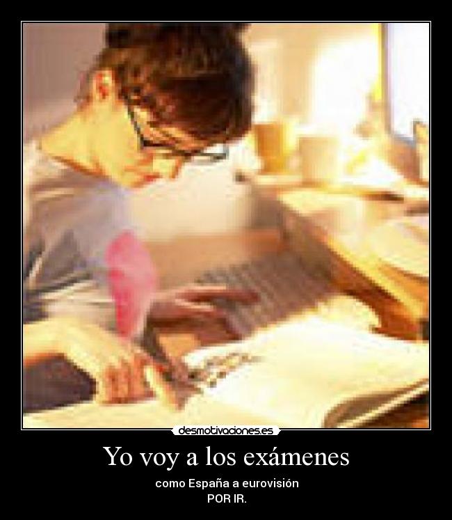 Yo voy a los exámenes - como España a eurovisión
POR IR.
