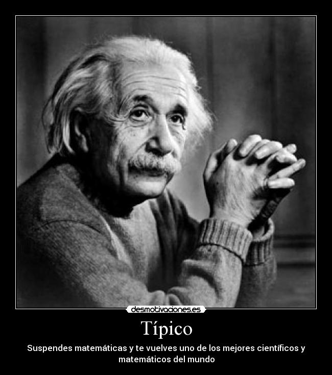 Típico - Suspendes matemáticas y te vuelves uno de los mejores científicos y
matemáticos del mundo