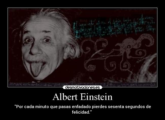 Albert Einstein - Por cada minuto que pasas enfadado pierdes sesenta segundos de felicidad. 