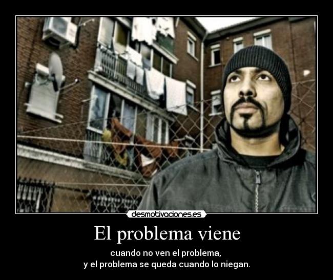 El problema viene - cuando no ven el problema, 
y el problema se queda cuando lo niegan.