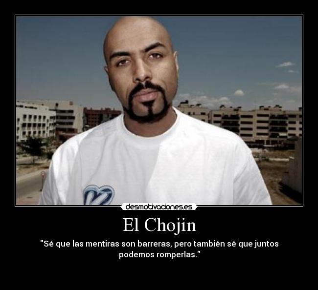 El Chojin - Sé que las mentiras son barreras, pero también sé que juntos podemos romperlas.

