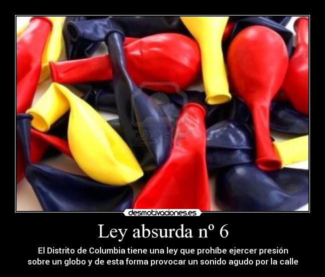 Ley absurda nº 6 - El Distrito de Columbia tiene una ley que prohíbe ejercer presión
sobre un globo y de esta forma provocar un sonido agudo por la calle
