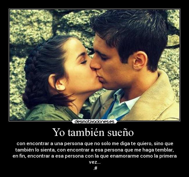 Yo también sueño  - con encontrar a una persona que no solo me diga te quiero, sino que
también lo sienta, con encontrar a esa persona que me haga temblar,
en fin, encontrar a esa persona con la que enamorarme como la primera
vez...
♥.#