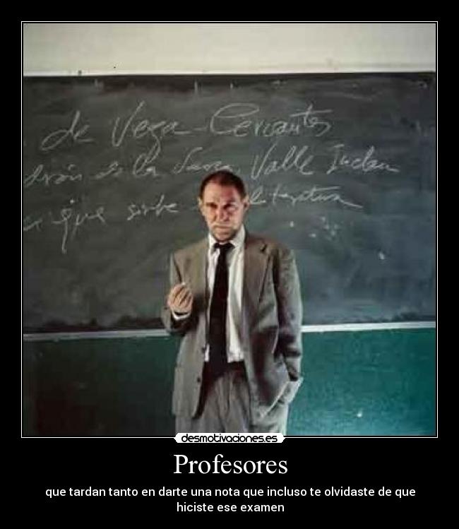 Profesores - que tardan tanto en darte una nota que incluso te olvidaste de que hiciste ese examen