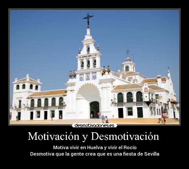 Motivación y Desmotivación - Motiva vivir en Huelva y vivir el Rocío
Desmotiva que la gente crea que es una fiesta de Sevilla