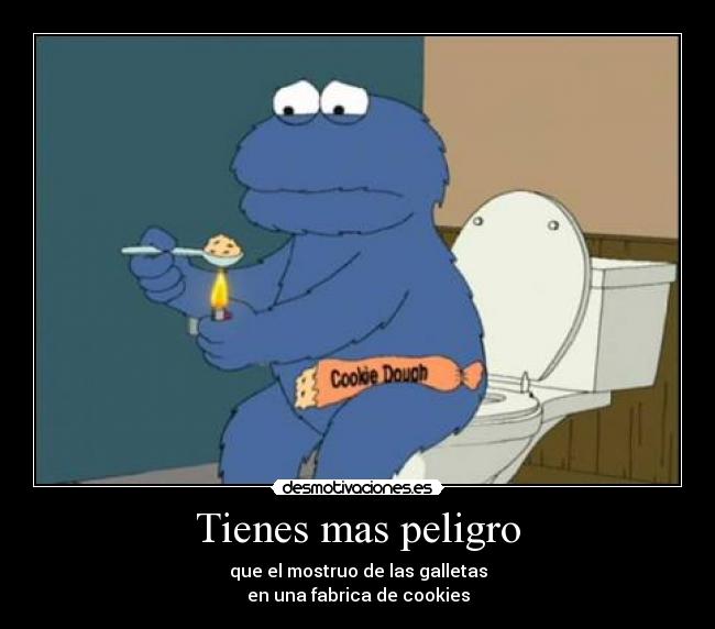 Tienes mas peligro -