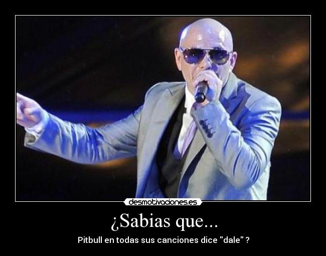 ¿Sabias que... - Pitbull en todas sus canciones dice dale ?