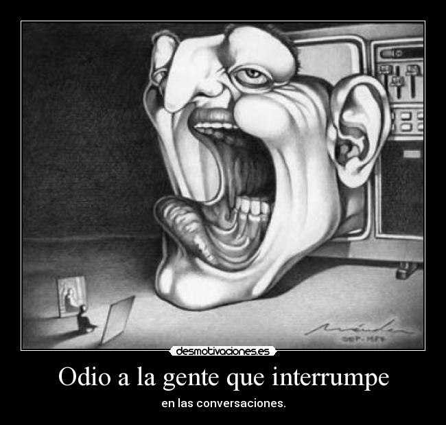 Odio a la gente que interrumpe - en las conversaciones.