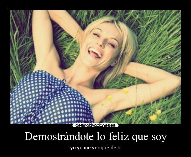 Demostrándote lo feliz que soy - yo ya me vengué de tí