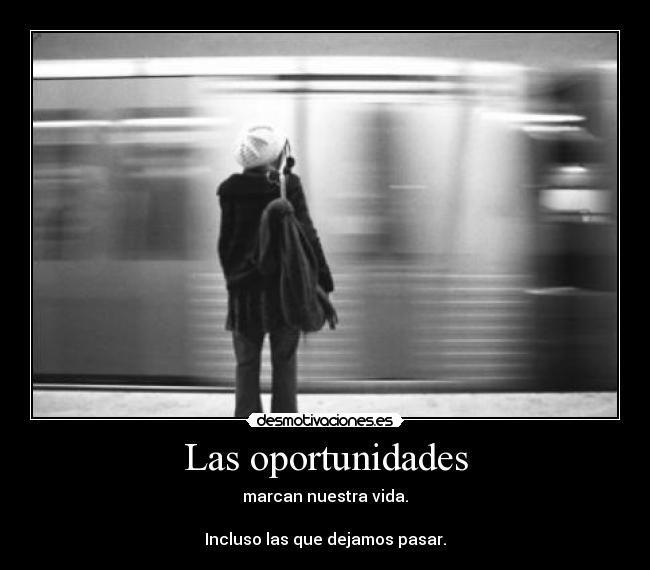 Las oportunidades - marcan nuestra vida.

Incluso las que dejamos pasar.