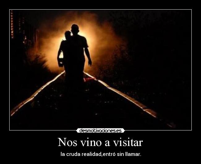 Nos vino a visitar - la cruda realidad,entró sin llamar.