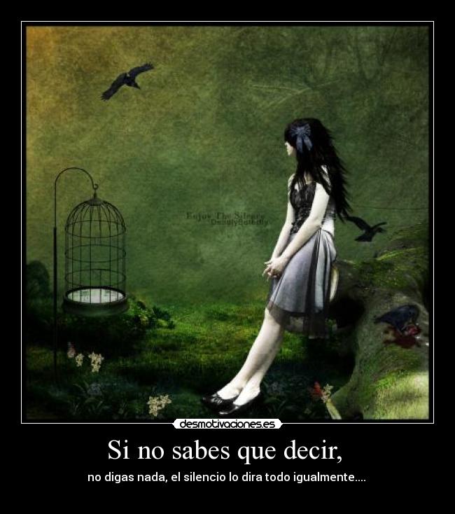 Si no sabes que decir,  - no digas nada, el silencio lo dira todo igualmente.... 
