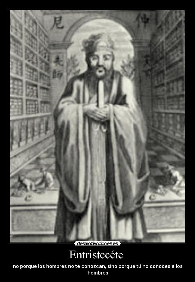Entristecéte  - no porque los hombres no te conozcan, sino porque tú no conoces a los hombres