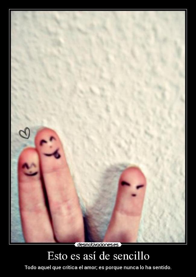 Esto es así de sencillo - Todo aquel que critica el amor; es porque nunca lo ha sentido.