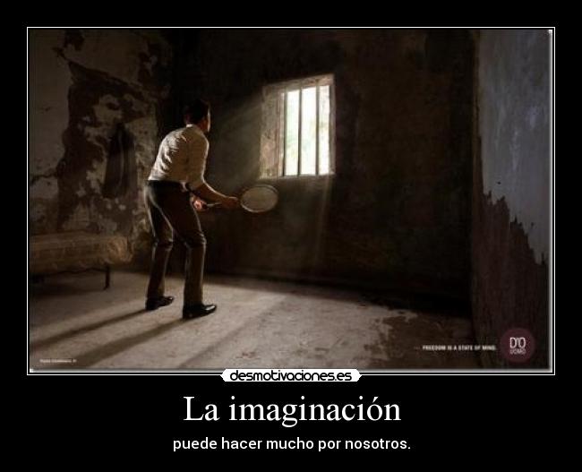 La imaginación - puede hacer mucho por nosotros.