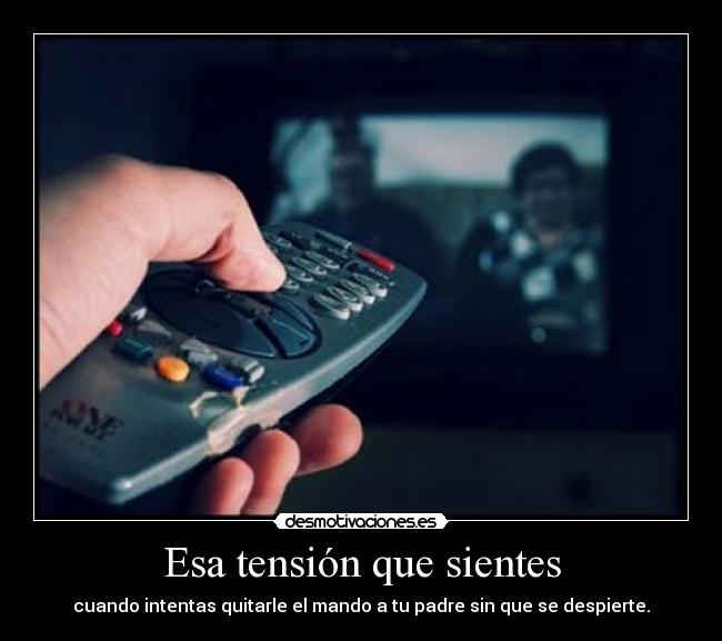 Esa tensión que sientes - cuando intentas quitarle el mando a tu padre sin que se despierte.