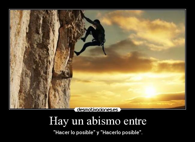 Hay un abismo entre - Hacer lo posible y Hacerlo posible.