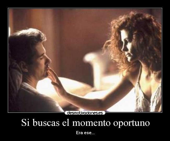 Si buscas el momento oportuno - Era ese...