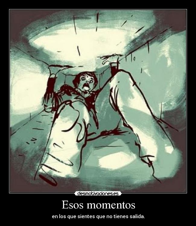 Esos momentos - en los que sientes que no tienes salida.