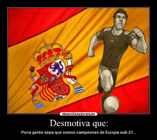 Desmotiva que: - Poca gente sepa que somos campeones de Europa sub-21...