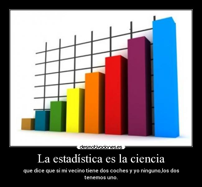 La estadística es la ciencia - que dice que si mi vecino tiene dos coches y yo ninguno,los dos tenemos uno.