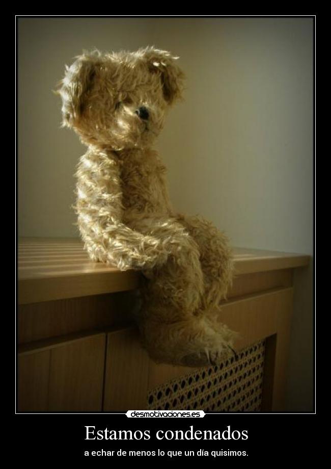 Estamos condenados - a echar de menos lo que un día quisimos.