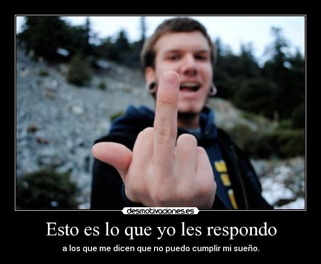 Esto es lo que yo les respondo - a los que me dicen que no puedo cumplir mi sueño.