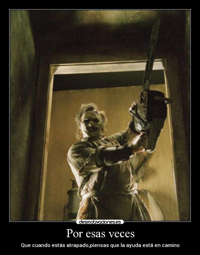 Por esas veces - Que cuando estás atrapado,piensas que la ayuda está en camino
