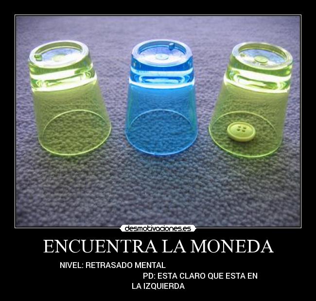 ENCUENTRA LA MONEDA - NIVEL: RETRASADO MENTAL
PD: ESTA CLARO QUE ESTA EN
LA IZQUIERDA