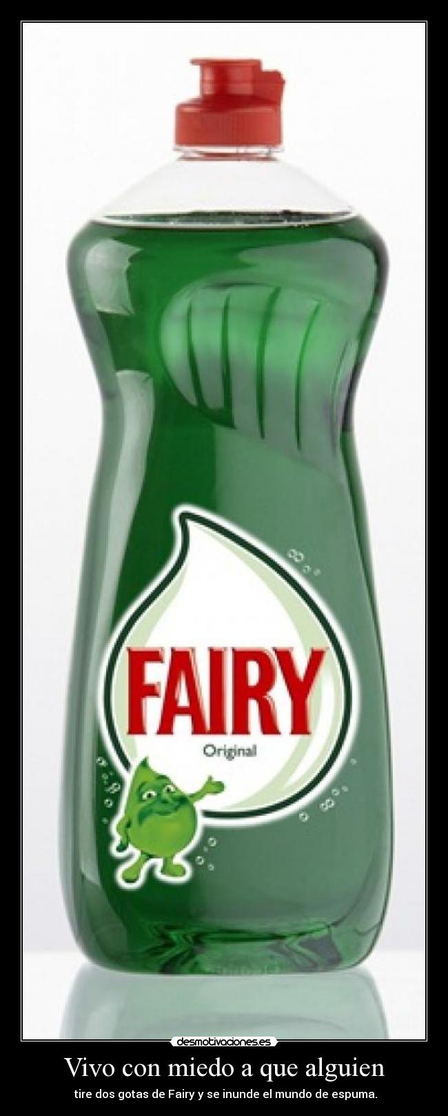 Vivo con miedo a que alguien -  tire dos gotas de Fairy y se inunde el mundo de espuma.