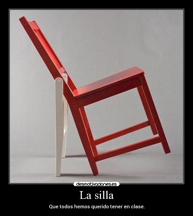 La silla - Que todos hemos querido tener en clase.