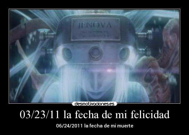 03/23/11 la fecha de mi felicidad - 06/24/2011 la fecha de mi muerte