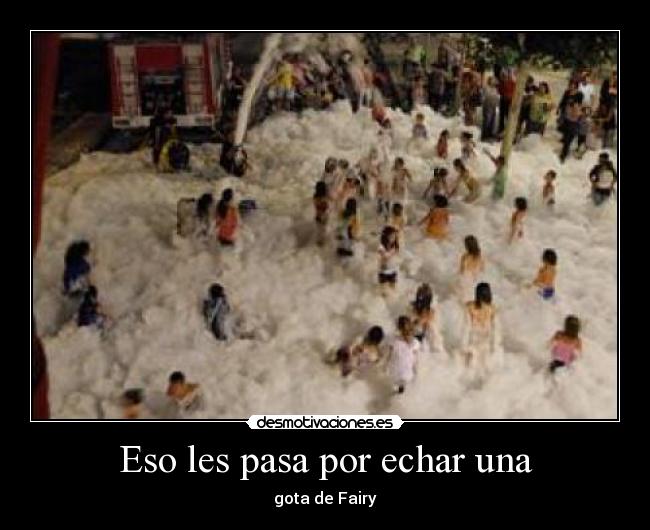 Eso les pasa por echar una - gota de Fairy