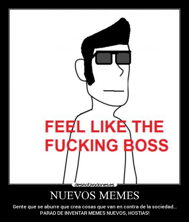 NUEVOS MEMES - Gente que se aburre que crea cosas que van en contra de la sociedad...
PARAD DE INVENTAR MEMES NUEVOS, HOSTIAS!