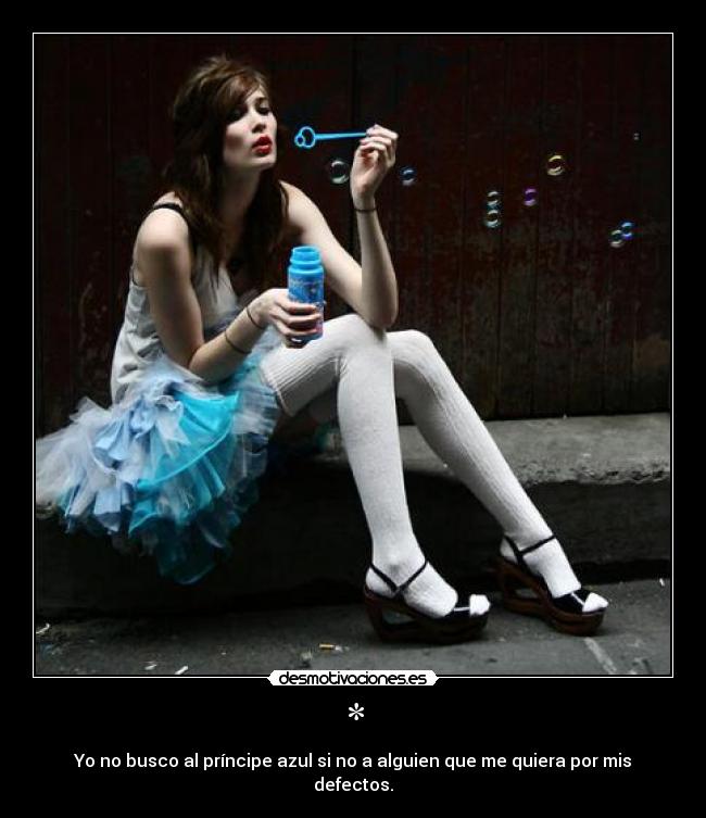 * - Yo no busco al príncipe azul si no a alguien que me quiera por mis defectos.