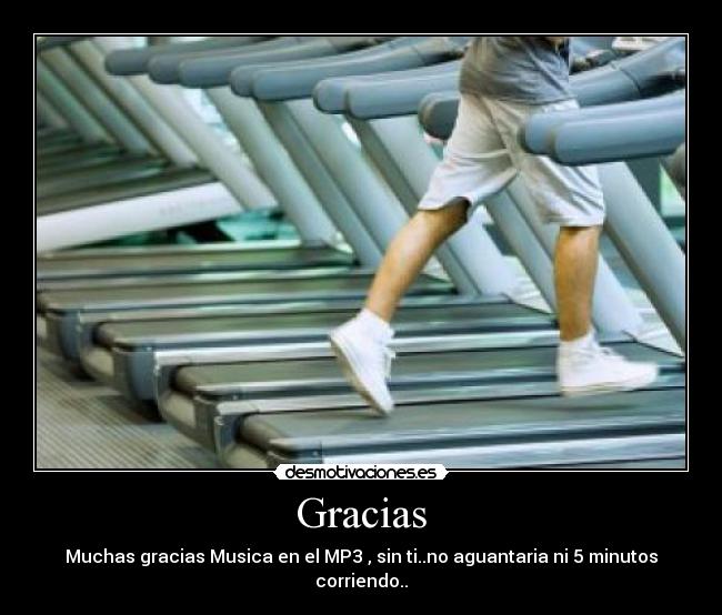 Gracias - Muchas gracias Musica en el MP3 , sin ti..no aguantaria ni 5 minutos corriendo..
